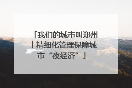 我们的城市叫郑州丨精细化管理保障城市“夜经济”