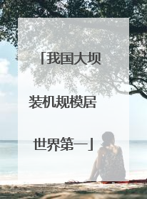 我国大坝装机规模居世界第一