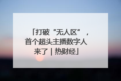 打破“无人区”，首个超头主播数字人来了｜热财经