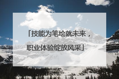 技能为笔绘就未来，职业体验绽放风采