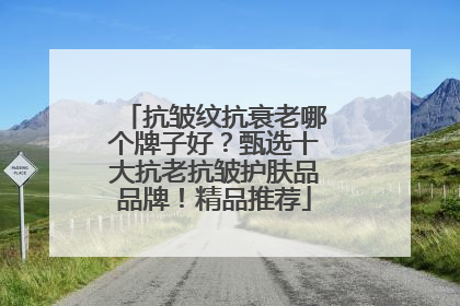 抗皱纹抗衰老哪个牌子好？甄选十大抗老抗皱护肤品品牌！精品推荐