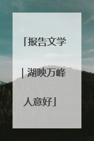 报告文学｜湖映万峰人意好