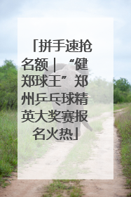 拼手速抢名额｜“健郑球王”郑州乒乓球精英大奖赛报名火热