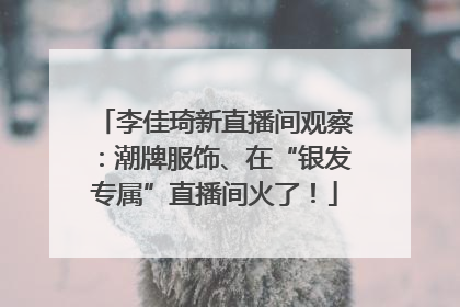 李佳琦新直播间观察：潮牌服饰、在“银发专属”直播间火了！