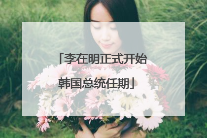李在明正式开始韩国总统任期