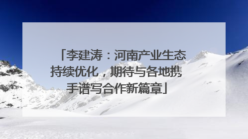 李建涛：河南产业生态持续优化，期待与各地携手谱写合作新篇章