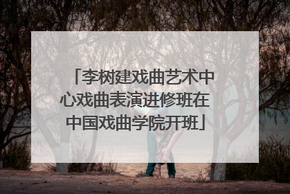 李树建戏曲艺术中心戏曲表演进修班在中国戏曲学院开班