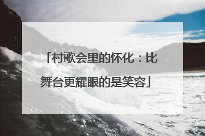 村歌会里的怀化：比舞台更耀眼的是笑容