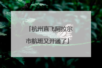 杭州直飞阿拉尔市航班又开通了