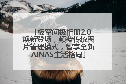 极空间极相册2.0焕新登场，颠覆传统图片管理模式，智享全新AINAS生活格局