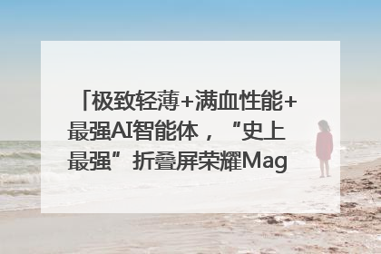 极致轻薄+满血性能+最强AI智能体，“史上最强”折叠屏荣耀Magic V5发布