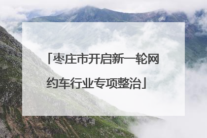 枣庄市开启新一轮网约车行业专项整治
