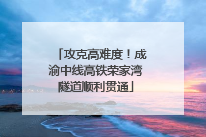 攻克高难度！成渝中线高铁荣家湾隧道顺利贯通