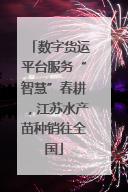 数字货运平台服务“智慧”春耕，江苏水产苗种销往全国
