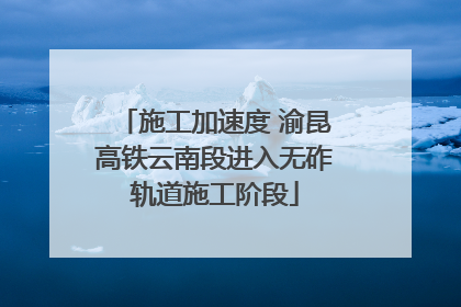 施工加速度 渝昆高铁云南段进入无砟轨道施工阶段