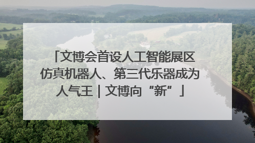 文博会首设人工智能展区 仿真机器人、第三代乐器成为人气王｜文博向“新”