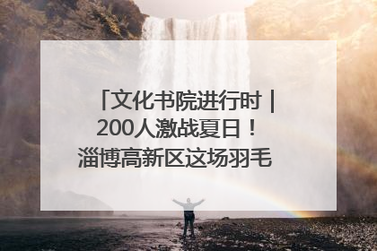 文化书院进行时｜200人激战夏日！淄博高新区这场羽毛球比赛太酷