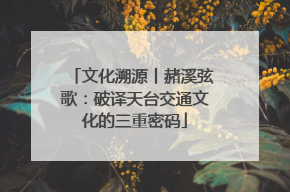 文化溯源丨赭溪弦歌：破译天台交通文化的三重密码