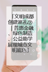 文明成都创建巡礼⑦｜普惠金融、绿色制造、公益助学展现城市文明底色