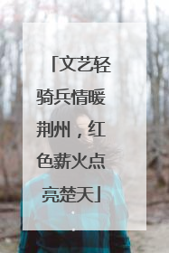 文艺轻骑兵情暖荆州，红色薪火点亮楚天