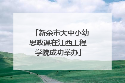 新余市大中小幼思政课在江西工程学院成功举办