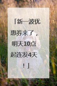 新一波优惠券来了，明天10点起连发4天！