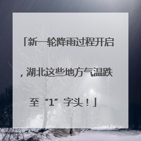 新一轮降雨过程开启，湖北这些地方气温跌至“1”字头！