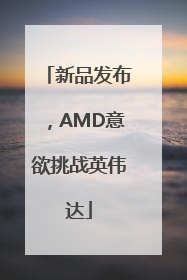 新品发布，AMD意欲挑战英伟达