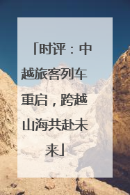 时评：中越旅客列车重启，跨越山海共赴未来