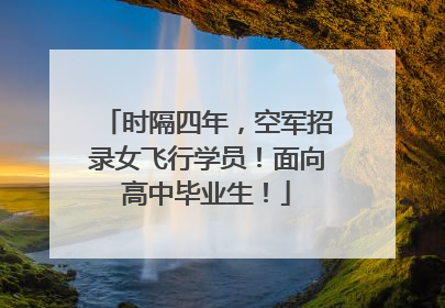 时隔四年，空军招录女飞行学员！面向高中毕业生！