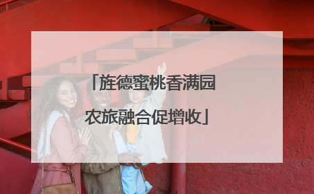 旌德蜜桃香满园 农旅融合促增收