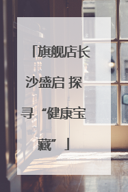 旗舰店长沙盛启 探寻“健康宝藏”
