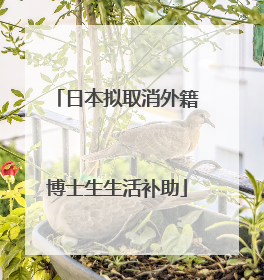 日本拟取消外籍博士生生活补助