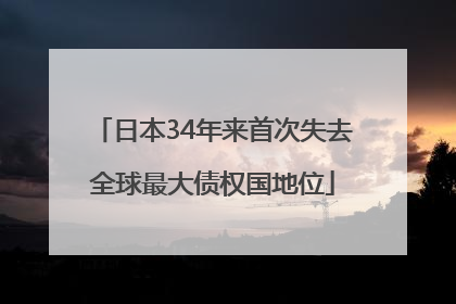日本34年来首次失去全球最大债权国地位