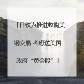 日铁为推进收购美钢交易 考虑送美国政府“黄金股”