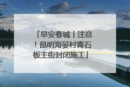 早安春城丨注意！昆明海晏村青石板主街封闭施工