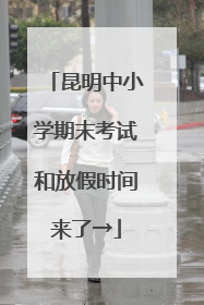 昆明中小学期末考试和放假时间来了→