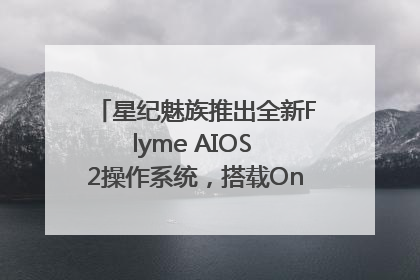 星纪魅族推出全新Flyme AIOS 2操作系统，搭载OneMind四大引擎