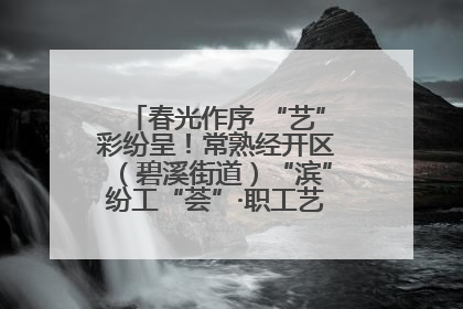 春光作序 “艺”彩纷呈！常熟经开区（碧溪街道）“滨”纷工“荟”·职工艺课堂点亮春日时光