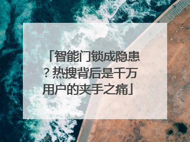 智能门锁成隐患？热搜背后是千万用户的夹手之痛