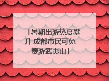 暑期出游热度攀升 成都市民可免费游武夷山