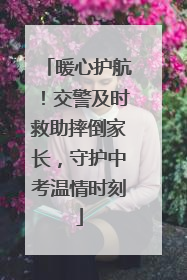 暖心护航！交警及时救助摔倒家长，守护中考温情时刻