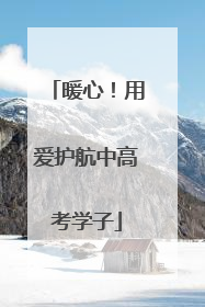暖心！用爱护航中高考学子