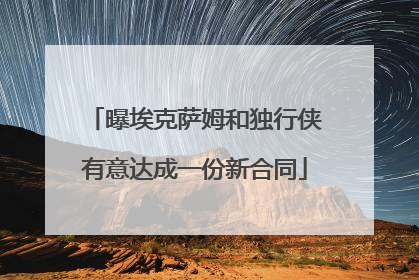 曝埃克萨姆和独行侠有意达成一份新合同
