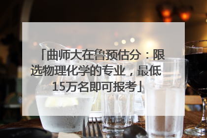曲师大在鲁预估分：限选物理化学的专业，最低15万名即可报考