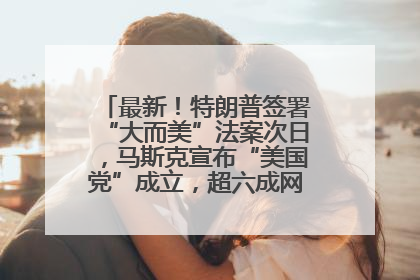 最新！特朗普签署“大而美”法案次日，马斯克宣布“美国党”成立，超六成网民支持其成立新党