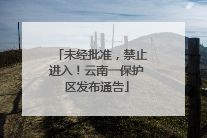 未经批准，禁止进入！云南一保护区发布通告