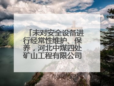 未对安全设备进行经常性维护、保养，河北中煤四处矿山工程有限公司再收罚单