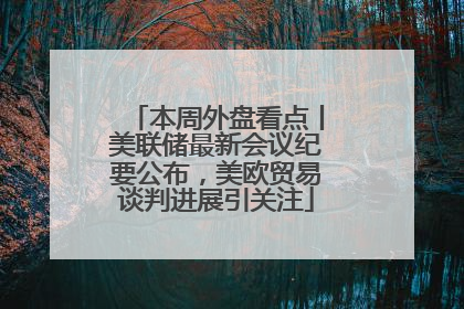 本周外盘看点丨美联储最新会议纪要公布，美欧贸易谈判进展引关注