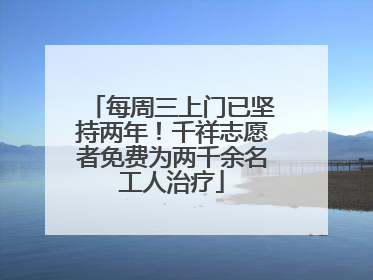 每周三上门已坚持两年！千祥志愿者免费为两千余名工人治疗